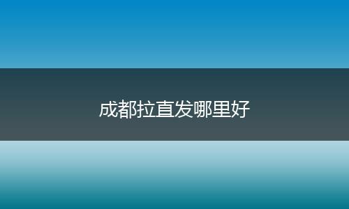 成都拉直发哪里好