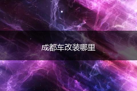 成都车改装哪里