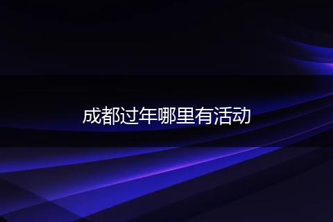 成都过年哪里有活动