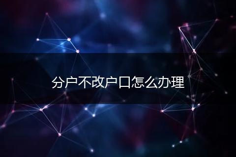 分户不改户口怎么办理