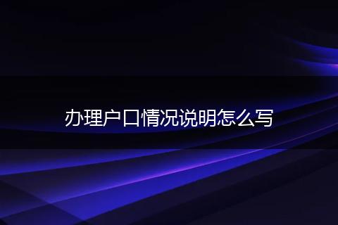 办理户口情况说明怎么写