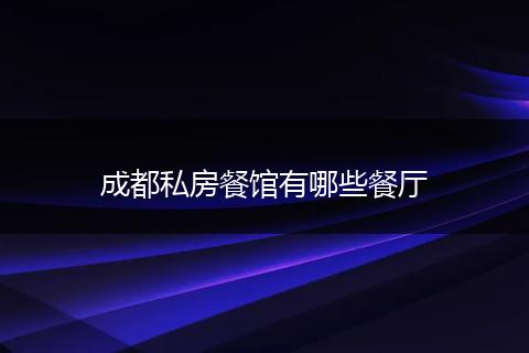 成都私房餐馆有哪些餐厅
