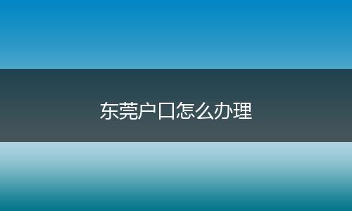 东莞户口怎么办理