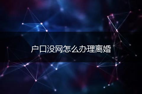 户口没网怎么办理离婚