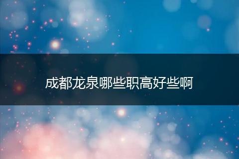 成都龙泉哪些职高好些啊