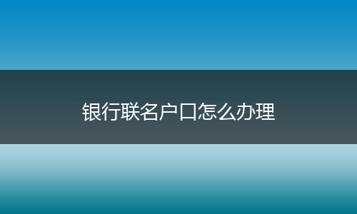 银行联名户口怎么办理