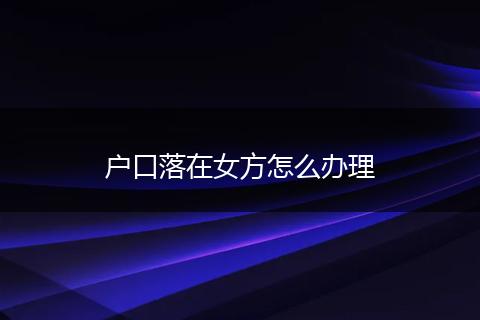 户口落在女方怎么办理