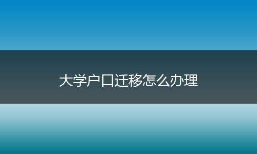 大学户口迁移怎么办理