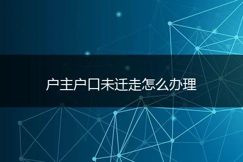 户主户口未迁走怎么办理