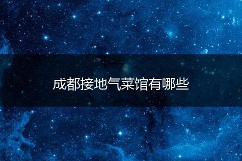 成都接地气菜馆有哪些