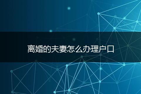离婚的夫妻怎么办理户口