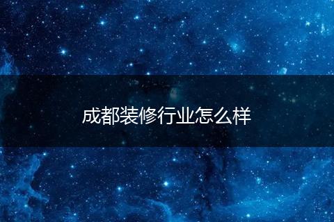 成都装修行业怎么样