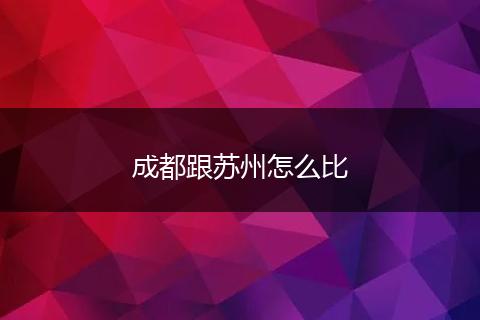 成都跟苏州怎么比