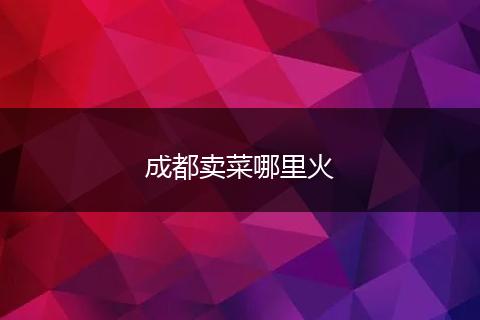 成都卖菜哪里火