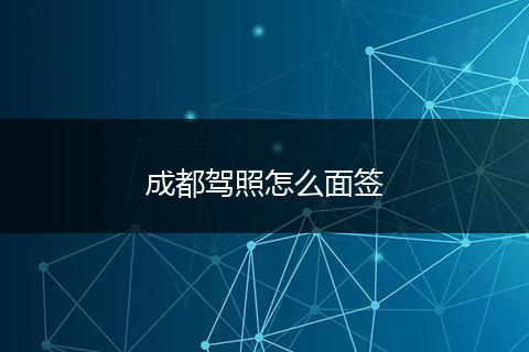 成都驾照怎么面签