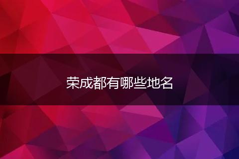 荣成都有哪些地名