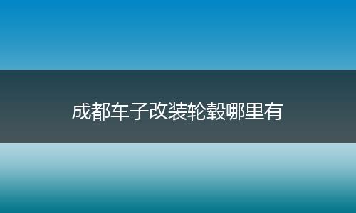 成都车子改装轮毂哪里有