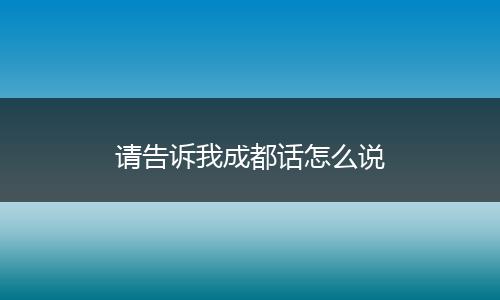 请告诉我成都话怎么说