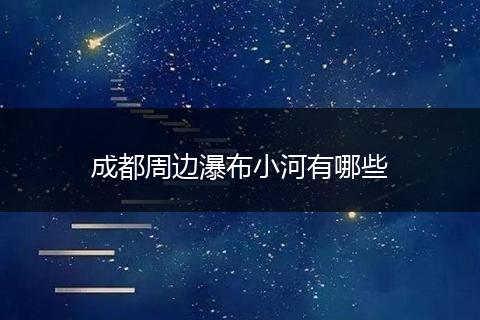 成都周边瀑布小河有哪些