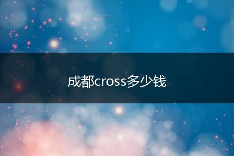 成都cross多少钱