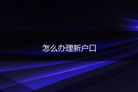 怎么办理新户口