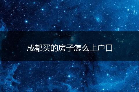 成都买的房子怎么上户口