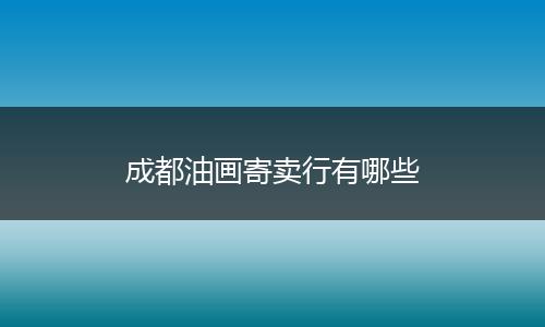 成都油画寄卖行有哪些