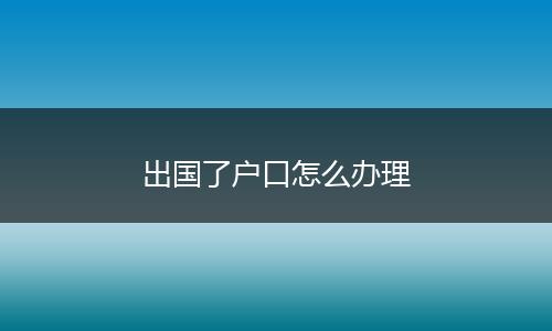 出国了户口怎么办理