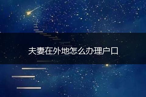 夫妻在外地怎么办理户口