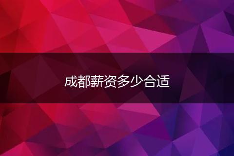 成都薪资多少合适