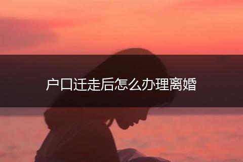 户口迁走后怎么办理离婚