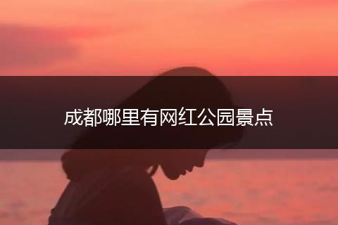 成都哪里有网红公园景点