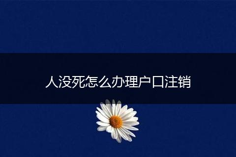人没死怎么办理户口注销