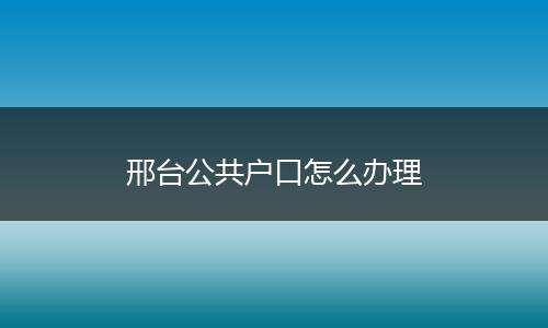 邢台公共户口怎么办理
