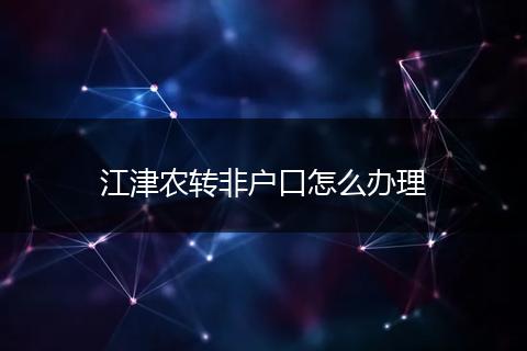 江津农转非户口怎么办理