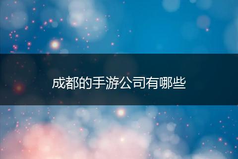 成都的手游公司有哪些