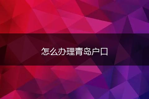 怎么办理青岛户口