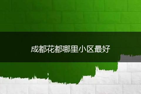 成都花都哪里小区最好