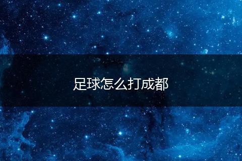 足球怎么打成都