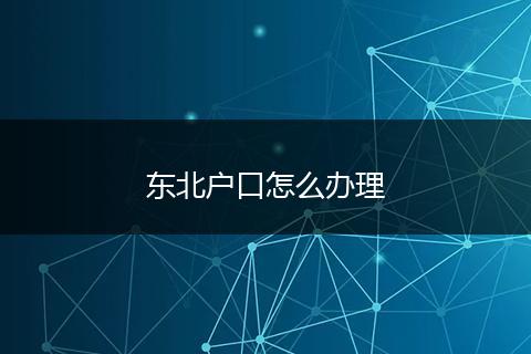 东北户口怎么办理