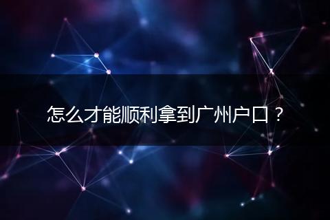 怎么才能顺利拿到广州户口？