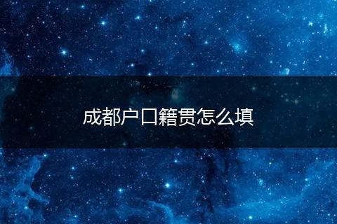 成都户口籍贯怎么填
