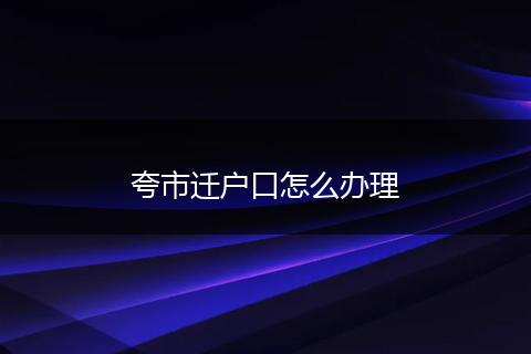 夸市迁户口怎么办理