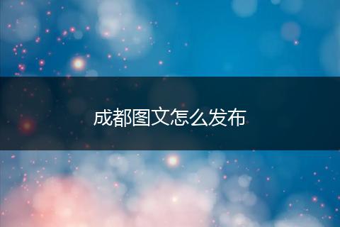 成都图文怎么发布