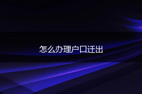 怎么办理户口迁出