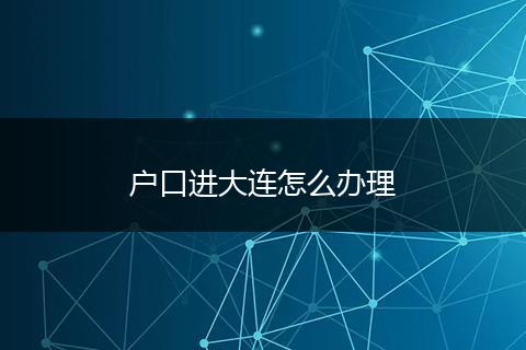 户口进大连怎么办理