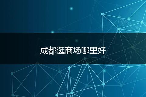 成都逛商场哪里好