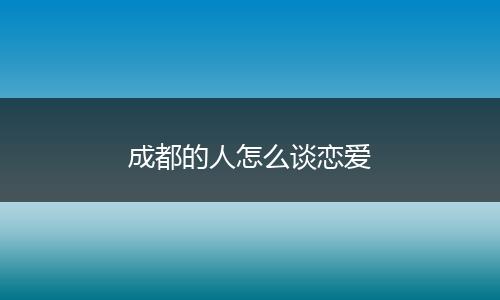 成都的人怎么谈恋爱