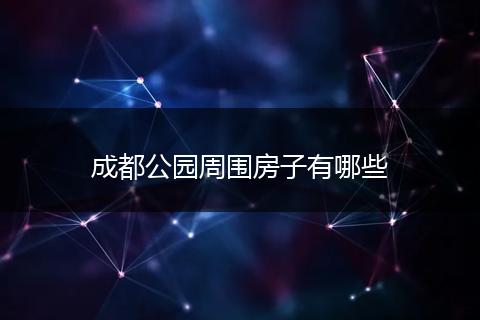 成都公园周围房子有哪些