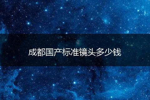 成都国产标准镜头多少钱